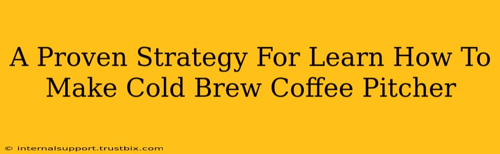 A Proven Strategy For Learn How To Make Cold Brew Coffee Pitcher