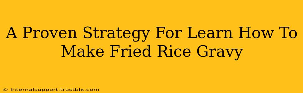 A Proven Strategy For Learn How To Make Fried Rice Gravy