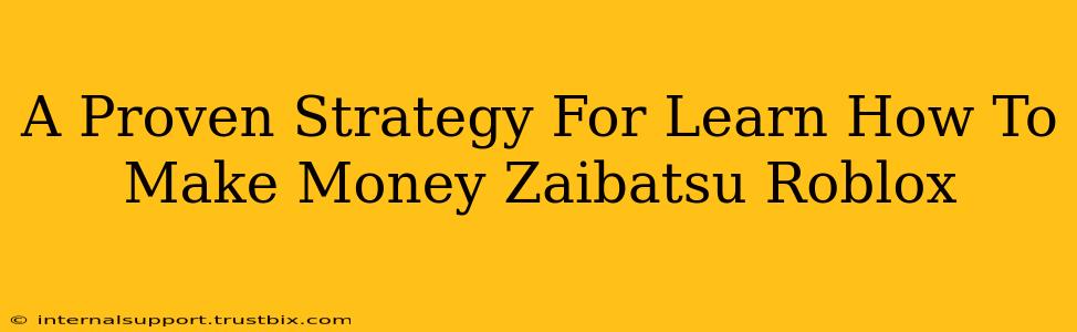 A Proven Strategy For Learn How To Make Money Zaibatsu Roblox