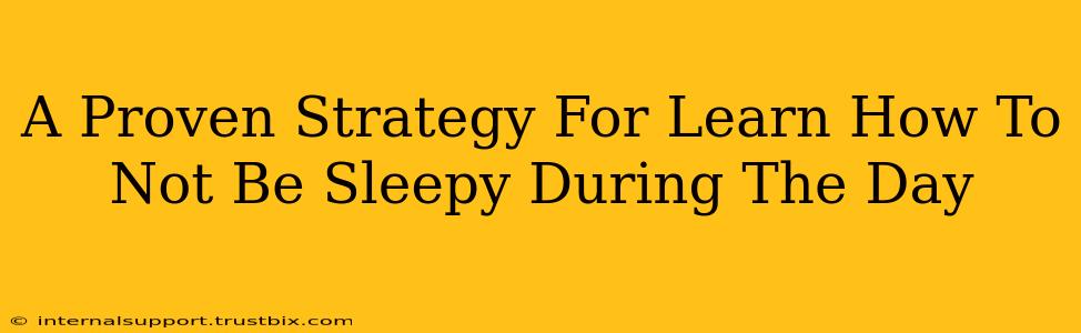 A Proven Strategy For Learn How To Not Be Sleepy During The Day