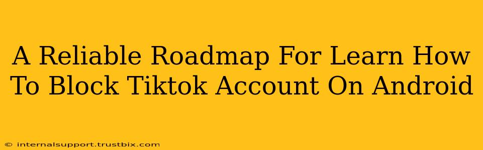 A Reliable Roadmap For Learn How To Block Tiktok Account On Android