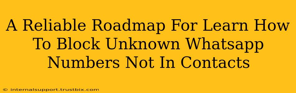 A Reliable Roadmap For Learn How To Block Unknown Whatsapp Numbers Not In Contacts