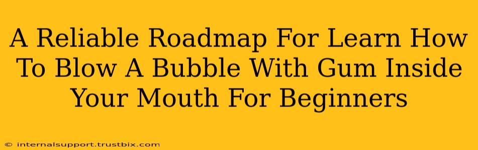 A Reliable Roadmap For Learn How To Blow A Bubble With Gum Inside Your Mouth For Beginners