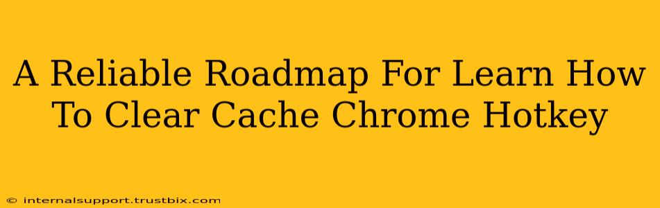 A Reliable Roadmap For Learn How To Clear Cache Chrome Hotkey