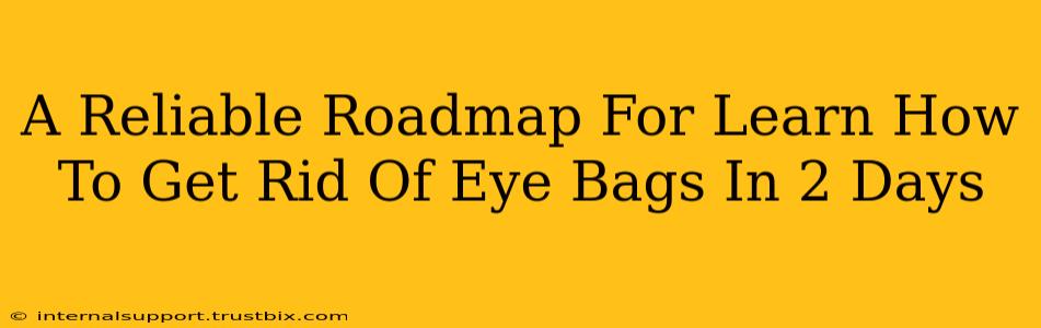 A Reliable Roadmap For Learn How To Get Rid Of Eye Bags In 2 Days