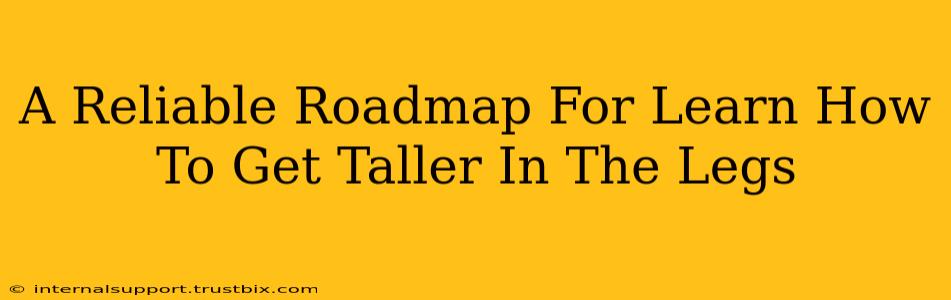 A Reliable Roadmap For Learn How To Get Taller In The Legs