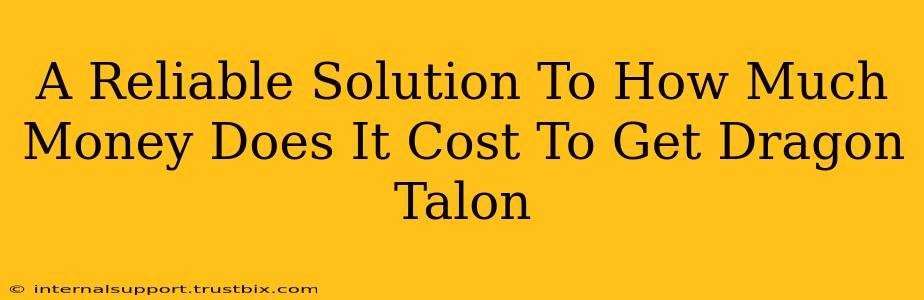 A Reliable Solution To How Much Money Does It Cost To Get Dragon Talon