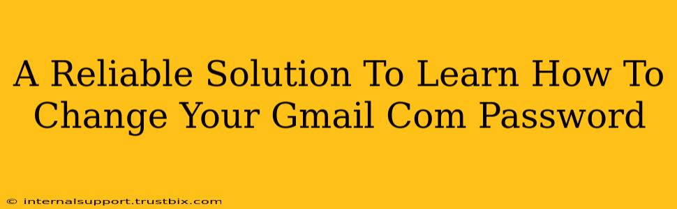 A Reliable Solution To Learn How To Change Your Gmail Com Password