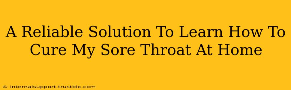 A Reliable Solution To Learn How To Cure My Sore Throat At Home