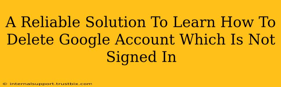 A Reliable Solution To Learn How To Delete Google Account Which Is Not Signed In