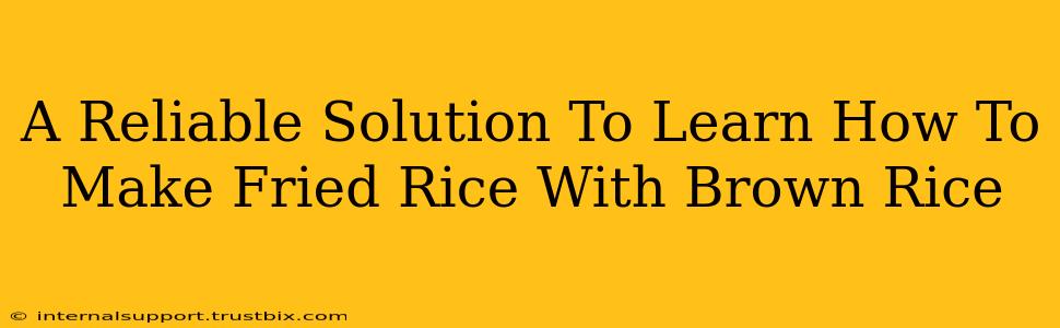 A Reliable Solution To Learn How To Make Fried Rice With Brown Rice