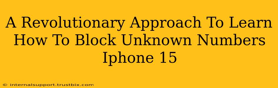 A Revolutionary Approach To Learn How To Block Unknown Numbers Iphone 15