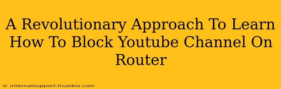 A Revolutionary Approach To Learn How To Block Youtube Channel On Router