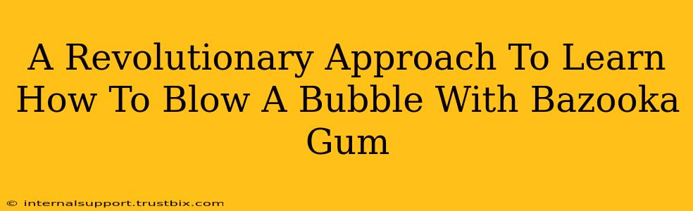 A Revolutionary Approach To Learn How To Blow A Bubble With Bazooka Gum