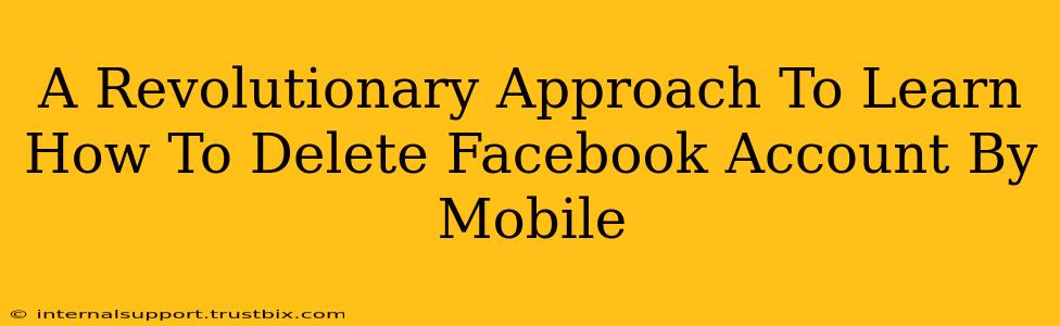 A Revolutionary Approach To Learn How To Delete Facebook Account By Mobile