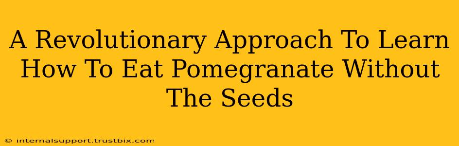 A Revolutionary Approach To Learn How To Eat Pomegranate Without The Seeds