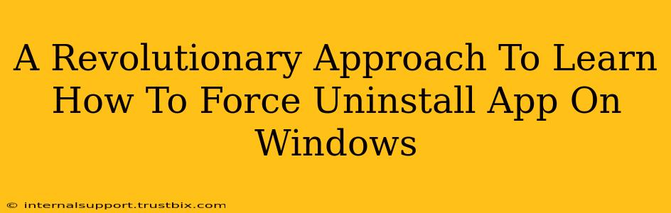 A Revolutionary Approach To Learn How To Force Uninstall App On Windows