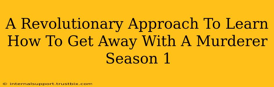 A Revolutionary Approach To Learn How To Get Away With A Murderer Season 1