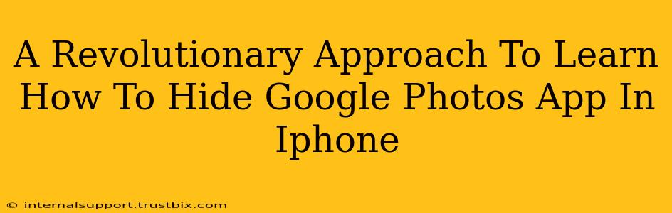 A Revolutionary Approach To Learn How To Hide Google Photos App In Iphone