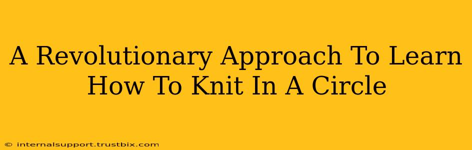 A Revolutionary Approach To Learn How To Knit In A Circle