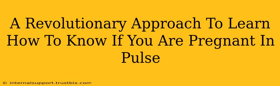 A Revolutionary Approach To Learn How To Know If You Are Pregnant In Pulse