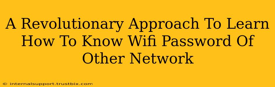 A Revolutionary Approach To Learn How To Know Wifi Password Of Other Network