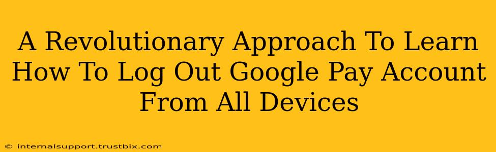 A Revolutionary Approach To Learn How To Log Out Google Pay Account From All Devices