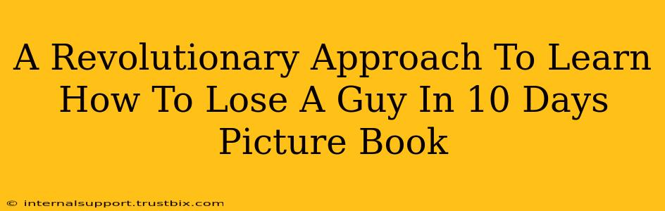 A Revolutionary Approach To Learn How To Lose A Guy In 10 Days Picture Book