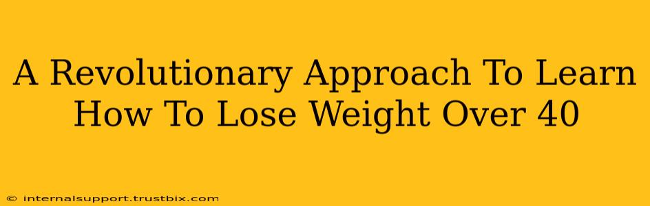 A Revolutionary Approach To Learn How To Lose Weight Over 40