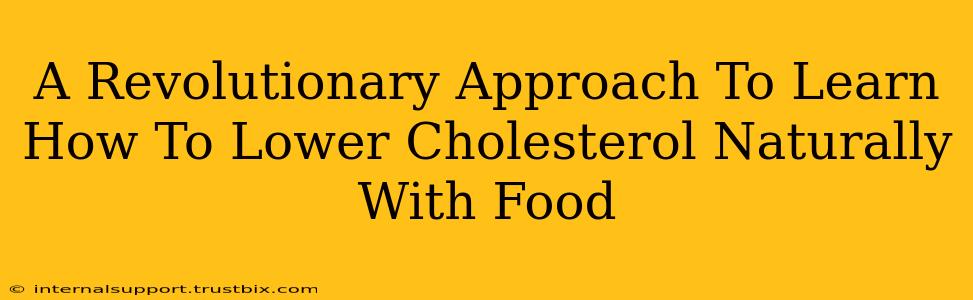 A Revolutionary Approach To Learn How To Lower Cholesterol Naturally With Food