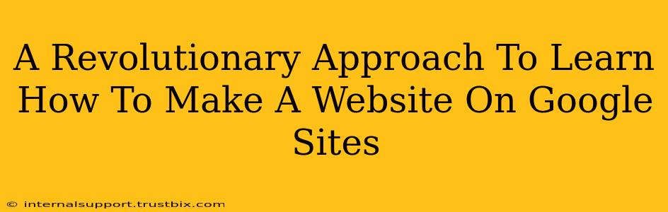 A Revolutionary Approach To Learn How To Make A Website On Google Sites