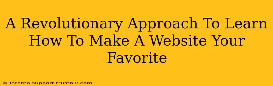 A Revolutionary Approach To Learn How To Make A Website Your Favorite