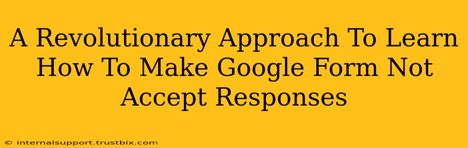 A Revolutionary Approach To Learn How To Make Google Form Not Accept Responses