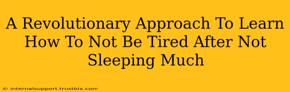 A Revolutionary Approach To Learn How To Not Be Tired After Not Sleeping Much