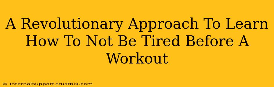 A Revolutionary Approach To Learn How To Not Be Tired Before A Workout