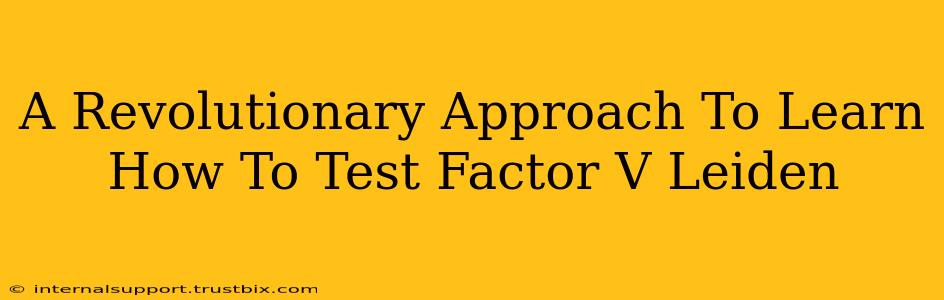 A Revolutionary Approach To Learn How To Test Factor V Leiden