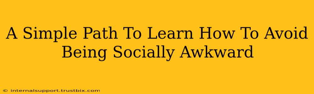 A Simple Path To Learn How To Avoid Being Socially Awkward