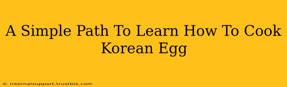 A Simple Path To Learn How To Cook Korean Egg