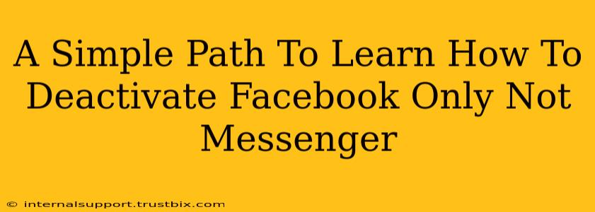 A Simple Path To Learn How To Deactivate Facebook Only Not Messenger