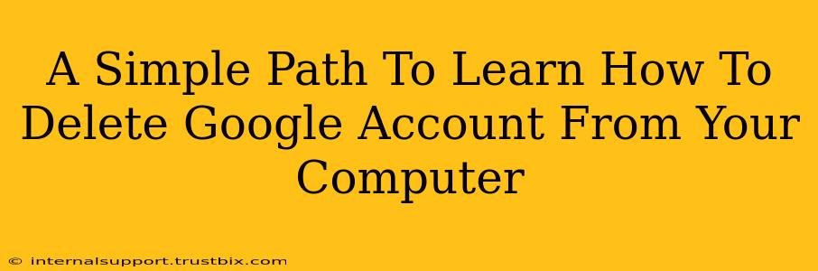 A Simple Path To Learn How To Delete Google Account From Your Computer