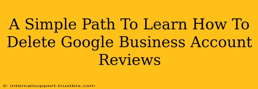 A Simple Path To Learn How To Delete Google Business Account Reviews