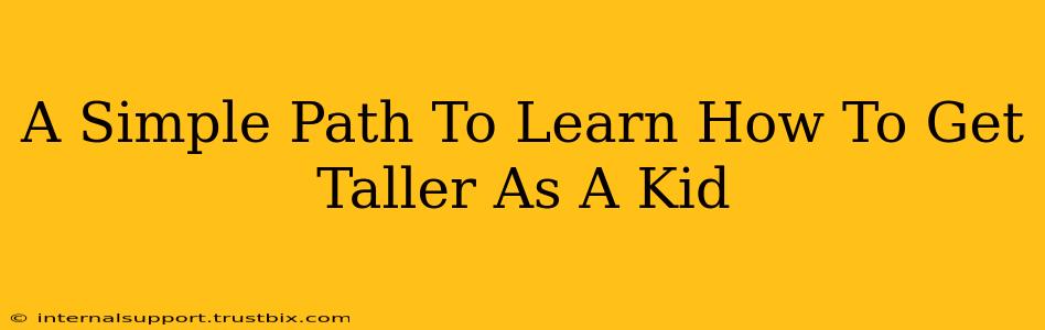 A Simple Path To Learn How To Get Taller As A Kid