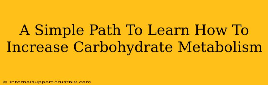 A Simple Path To Learn How To Increase Carbohydrate Metabolism