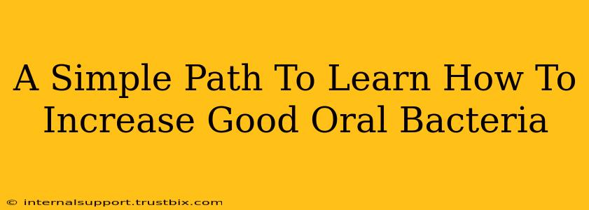 A Simple Path To Learn How To Increase Good Oral Bacteria