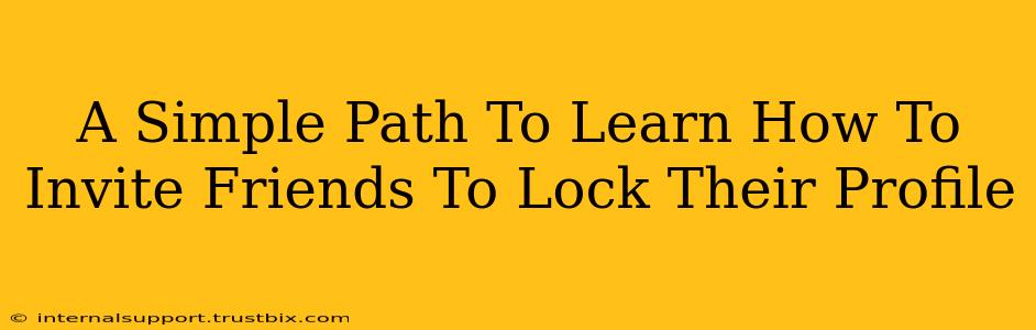 A Simple Path To Learn How To Invite Friends To Lock Their Profile