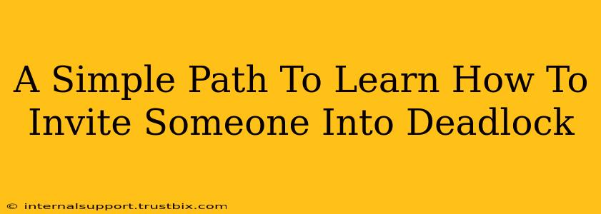 A Simple Path To Learn How To Invite Someone Into Deadlock