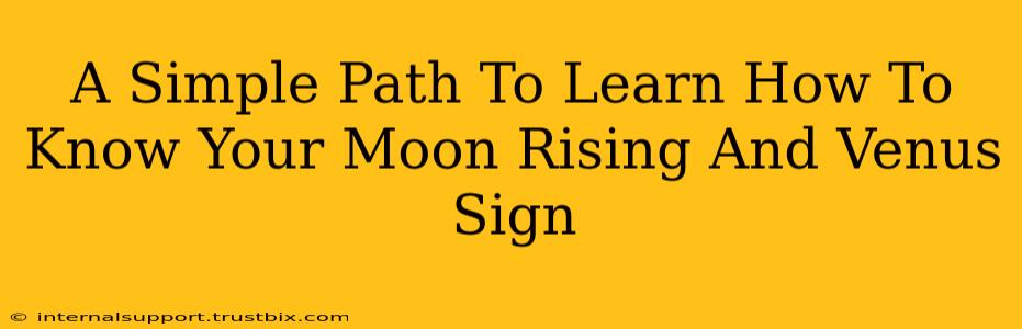 A Simple Path To Learn How To Know Your Moon Rising And Venus Sign