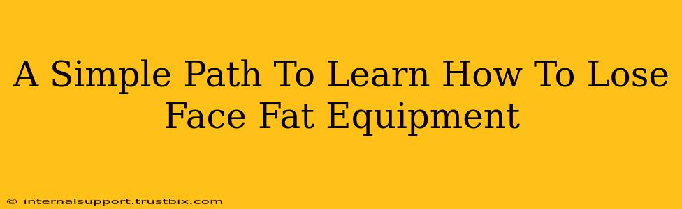 A Simple Path To Learn How To Lose Face Fat Equipment