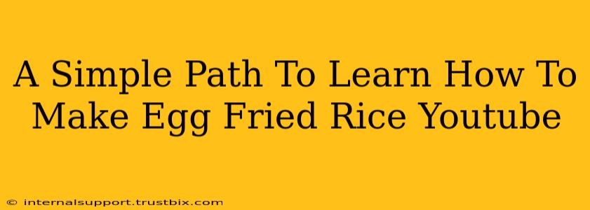 A Simple Path To Learn How To Make Egg Fried Rice Youtube