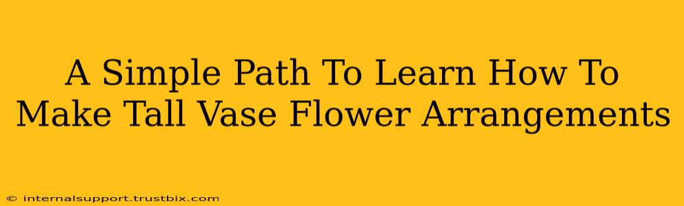 A Simple Path To Learn How To Make Tall Vase Flower Arrangements